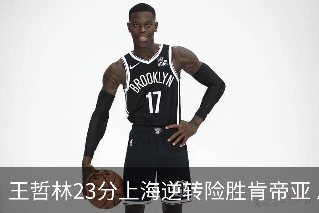 王哲林23分上海逆转险胜肯帝亚 总分2-1进八强
